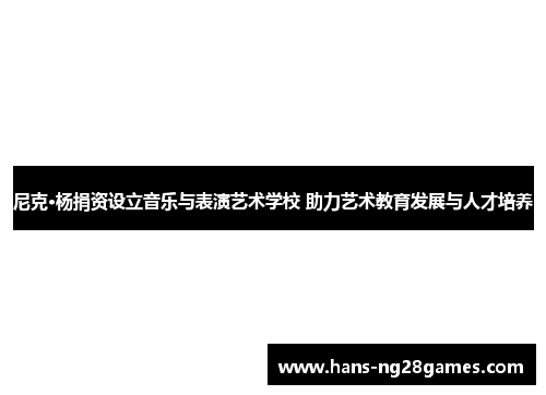 尼克·杨捐资设立音乐与表演艺术学校 助力艺术教育发展与人才培养