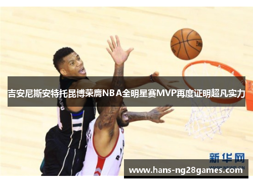 吉安尼斯安特托昆博荣膺NBA全明星赛MVP再度证明超凡实力