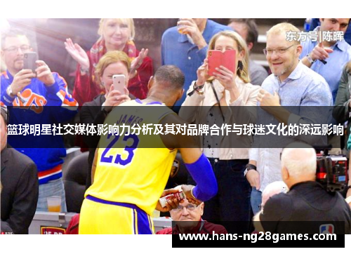 篮球明星社交媒体影响力分析及其对品牌合作与球迷文化的深远影响