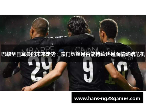 巴黎圣日耳曼的未来走势：豪门辉煌是否能持续还是面临终结危机