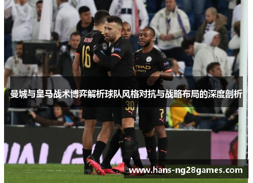曼城与皇马战术博弈解析球队风格对抗与战略布局的深度剖析