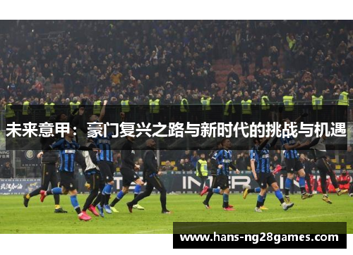 未来意甲：豪门复兴之路与新时代的挑战与机遇