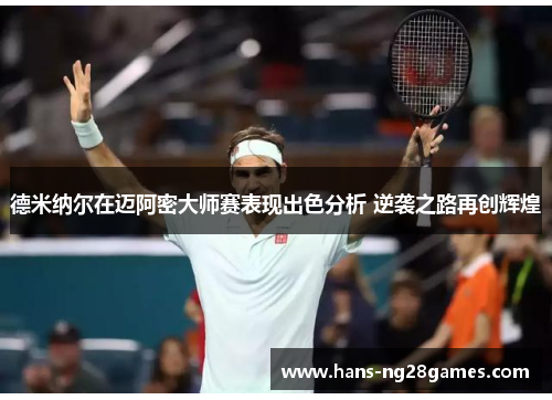德米纳尔在迈阿密大师赛表现出色分析 逆袭之路再创辉煌