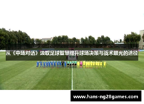 从《中场对话》汲取足球智慧提升球场决策与战术眼光的途径