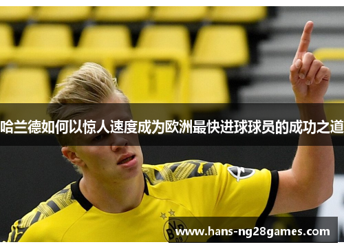 哈兰德如何以惊人速度成为欧洲最快进球球员的成功之道