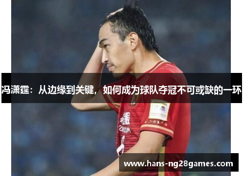 冯潇霆：从边缘到关键，如何成为球队夺冠不可或缺的一环