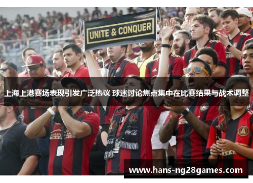 上海上港赛场表现引发广泛热议 球迷讨论焦点集中在比赛结果与战术调整