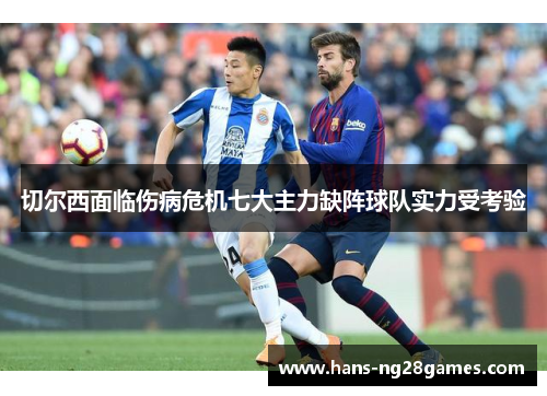 切尔西面临伤病危机七大主力缺阵球队实力受考验