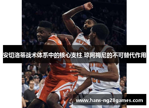 安切洛蒂战术体系中的核心支柱 琼阿梅尼的不可替代作用