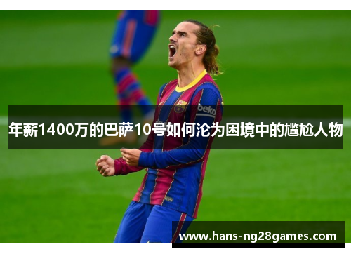 年薪1400万的巴萨10号如何沦为困境中的尴尬人物