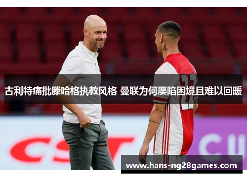 古利特痛批滕哈格执教风格 曼联为何屡陷困境且难以回暖