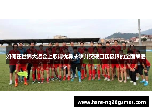 如何在世界大运会上取得优异成绩并突破自我极限的全面策略