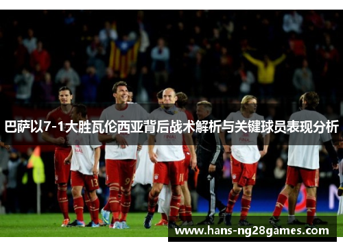 巴萨以7-1大胜瓦伦西亚背后战术解析与关键球员表现分析