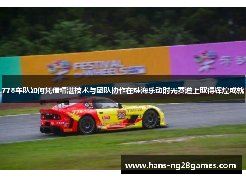 778车队如何凭借精湛技术与团队协作在珠海乐动时光赛道上取得辉煌成就
