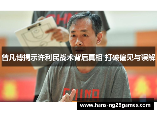 曾凡博揭示许利民战术背后真相 打破偏见与误解
