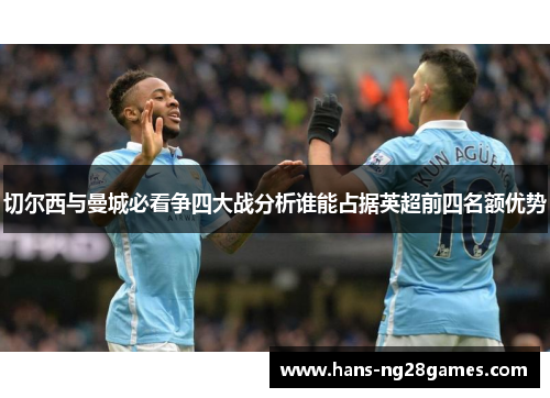 切尔西与曼城必看争四大战分析谁能占据英超前四名额优势