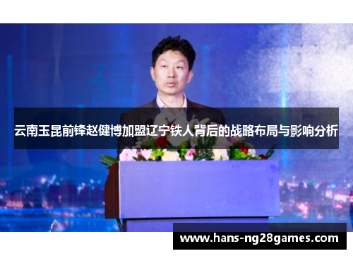 云南玉昆前锋赵健博加盟辽宁铁人背后的战略布局与影响分析