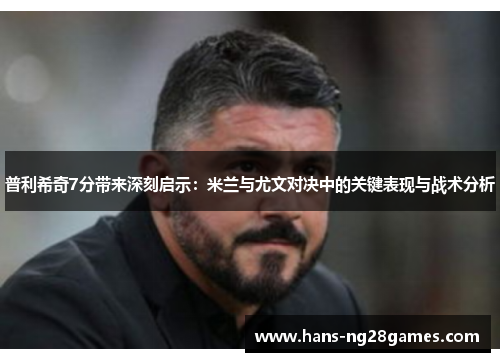 普利希奇7分带来深刻启示：米兰与尤文对决中的关键表现与战术分析