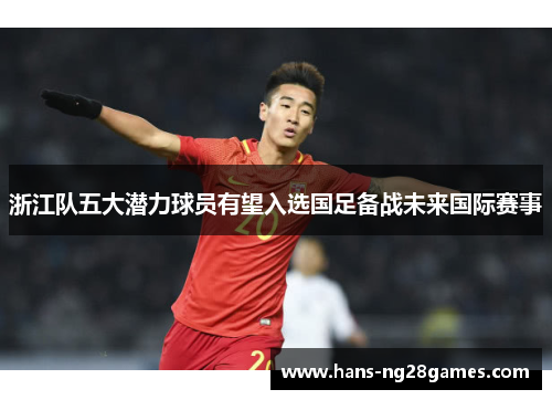 浙江队五大潜力球员有望入选国足备战未来国际赛事