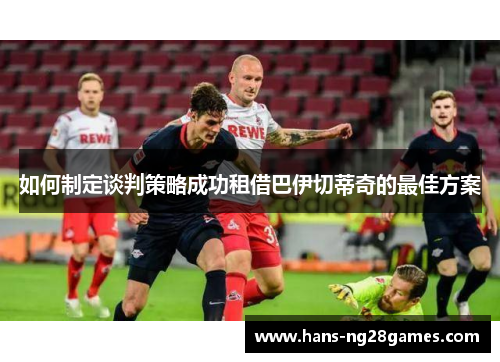 如何制定谈判策略成功租借巴伊切蒂奇的最佳方案