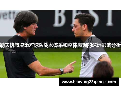 勒夫执教决策对球队战术体系和整体表现的深远影响分析