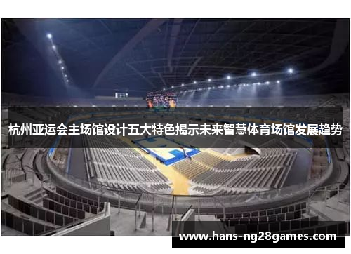 杭州亚运会主场馆设计五大特色揭示未来智慧体育场馆发展趋势
