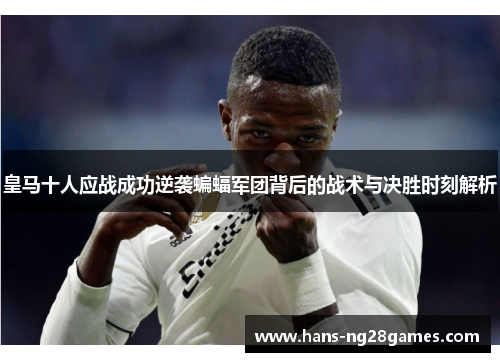 皇马十人应战成功逆袭蝙蝠军团背后的战术与决胜时刻解析