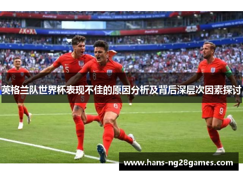 英格兰队世界杯表现不佳的原因分析及背后深层次因素探讨