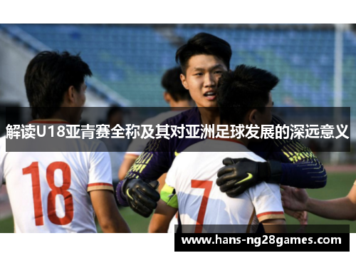 解读U18亚青赛全称及其对亚洲足球发展的深远意义