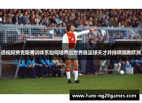 透视阿贾克斯青训体系如何培养出世界级足球天才并持续领跑欧洲