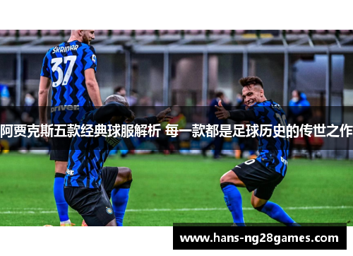 阿贾克斯五款经典球服解析 每一款都是足球历史的传世之作 阿贾克斯五款经典球服解析 每一款都是足球历史的传世之作