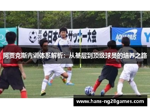 阿贾克斯青训体系解析：从基层到顶级球员的培养之路