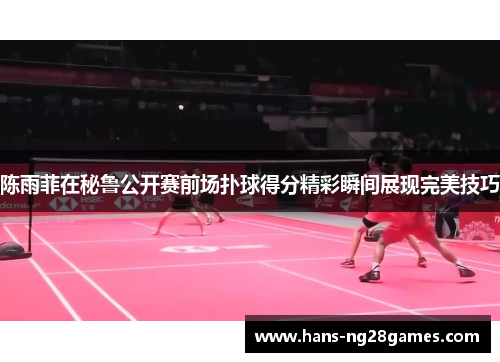 陈雨菲在秘鲁公开赛前场扑球得分精彩瞬间展现完美技巧