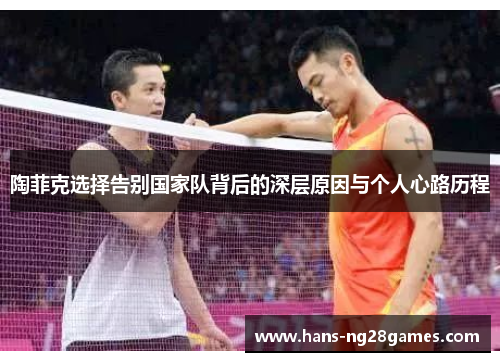 陶菲克选择告别国家队背后的深层原因与个人心路历程