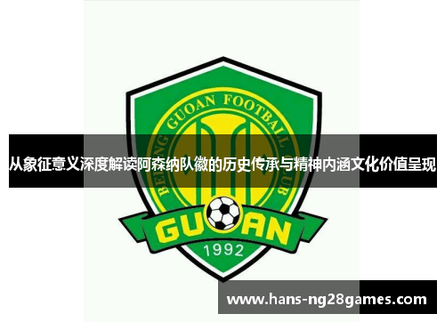 从象征意义深度解读阿森纳队徽的历史传承与精神内涵文化价值呈现 从象征意义深度解读阿森纳队徽的历史传承与精神内涵文化价值呈现