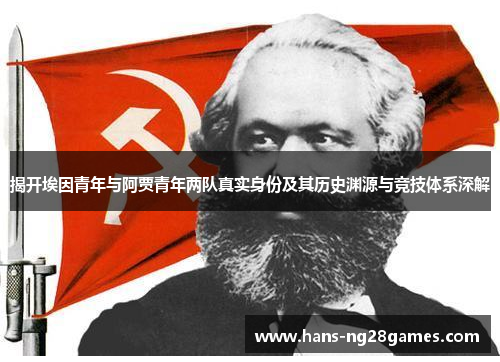 揭开埃因青年与阿贾青年两队真实身份及其历史渊源与竞技体系深解 揭开埃因青年与阿贾青年两队真实身份及其历史渊源与竞技体系深解