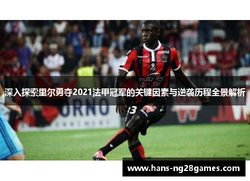 深入探索里尔勇夺2021法甲冠军的关键因素与逆袭历程全景解析 深入探索里尔勇夺2021法甲冠军的关键因素与逆袭历程全景解析