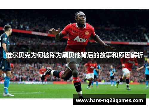 维尔贝克为何被称为黑贝他背后的故事和原因解析