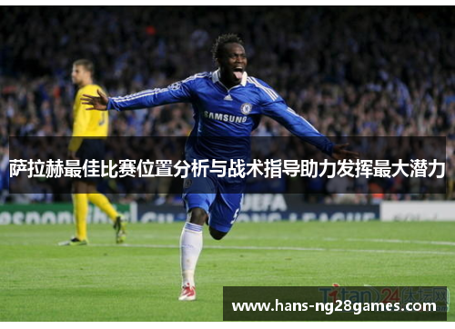 萨拉赫最佳比赛位置分析与战术指导助力发挥最大潜力