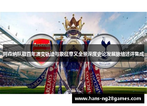 阿森纳队徽百年演变轨迹与象征意义全景深度史论发展脉络述评集成