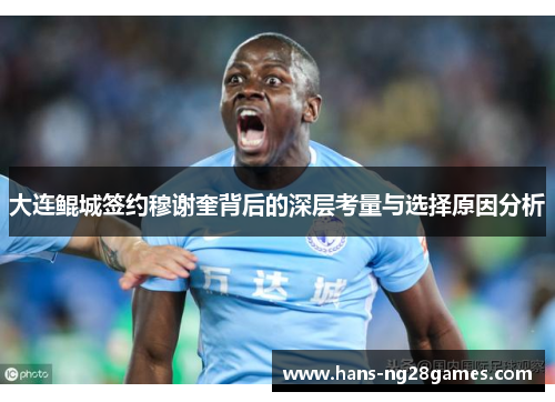 大连鲲城签约穆谢奎背后的深层考量与选择原因分析