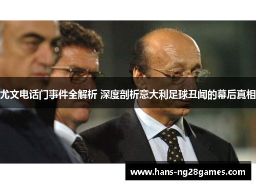 尤文电话门事件全解析 深度剖析意大利足球丑闻的幕后真相