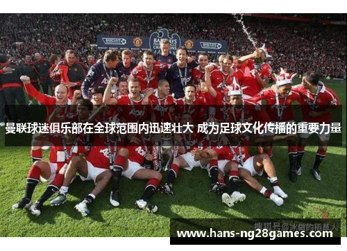 曼联球迷俱乐部在全球范围内迅速壮大 成为足球文化传播的重要力量