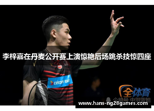 李梓嘉在丹麦公开赛上演惊艳后场跳杀技惊四座