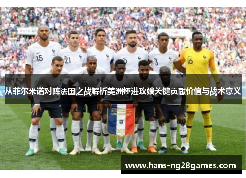 从菲尔米诺对阵法国之战解析美洲杯进攻端关键贡献价值与战术意义